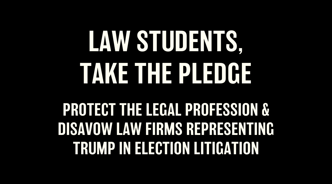 Law Students, Take the Pledge: Disavow Law Firms Representing Trump in Election Litigation